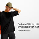 Cara Memilih Ukuran Kaos Oversize Pria yang Tepat